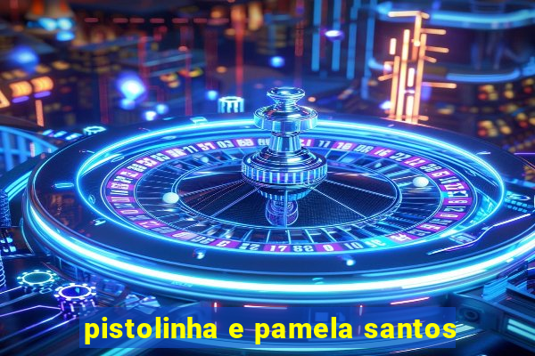 pistolinha e pamela santos